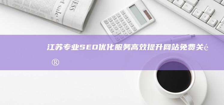 江苏专业SEO优化服务：高效提升网站免费关键词排名外包